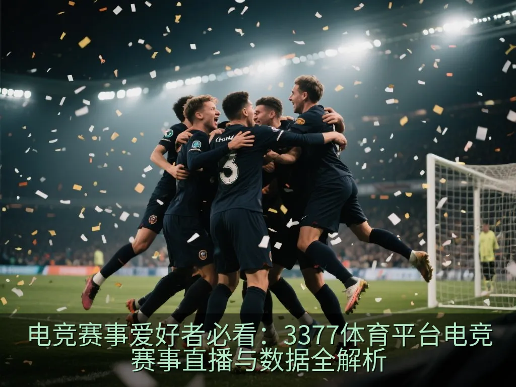 电竞赛事爱好者必看：3377体育平台电竞赛事直播与数据全解析