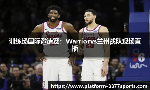 训练场国际邀请赛：Warriorvs兰州战队现场直播