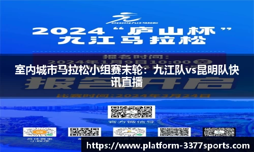 室内城市马拉松小组赛末轮：九江队vs昆明队快讯直播
